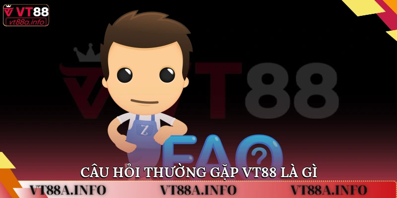 Câu hỏi thường gặp VT88 là gì?