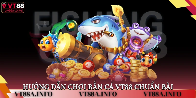Hướng dẫn chơi bắn cá VT88 chuẩn bài