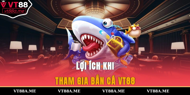 Lợi ích khi tham gia bắn cá VT88