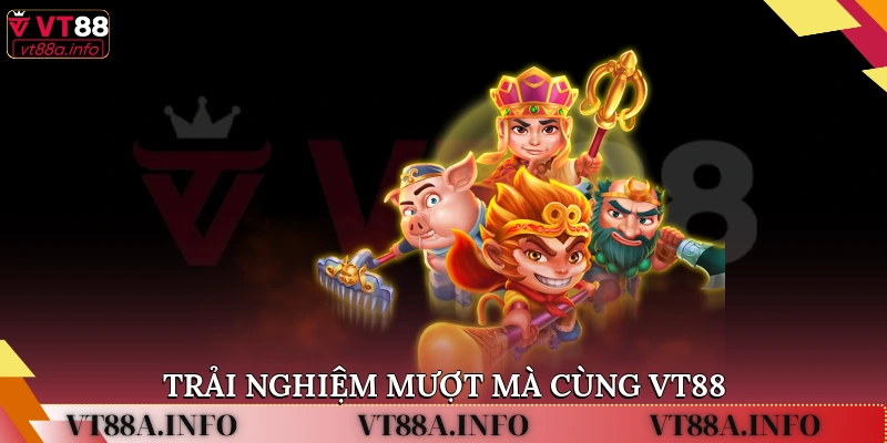 Trải nghiệm mượt mà cùng VT88